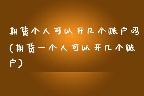 期货个人可以开几个账户吗(期货一个人可以开几个账户)_内盘期货_第1张_期货直播室 期货个人可以开几个账户吗(期货一个人可以开几个账户)_https://www.zghnxxa.com_内盘期货_第1张