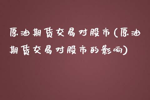 原油期货交易对股市(原油期货交易对股市的影响)_https://www.zghnxxa.com_期货直播室_第1张