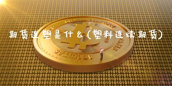 期货连塑是什么(塑料连续期货)_https://www.zghnxxa.com_黄金期货_第1张