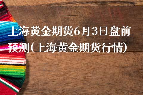 上海黄金期货6月3日盘前预测(上海黄金期货行情)_https://www.zghnxxa.com_黄金期货_第1张