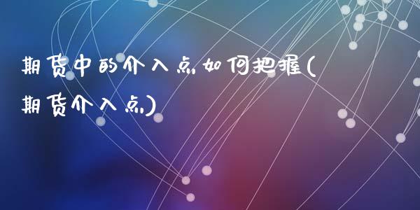 期货中的介入点如何把握(期货介入点)_https://www.zghnxxa.com_期货直播室_第1张