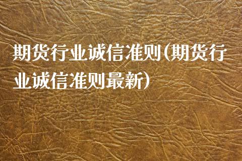 期货行业诚信准则(期货行业诚信准则最新)_https://www.zghnxxa.com_期货直播室_第1张