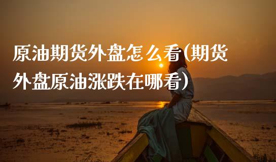 原油期货外盘怎么看(期货外盘原油涨跌在哪看)_期货直播室_第1张_期货直播室 原油期货外盘怎么看(期货外盘原油涨跌在哪看)_https://www.zghnxxa.com_期货直播室_第1张