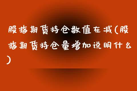 股指期货持仓数值在减(股指期货持仓量增加说明什么)_内盘期货_第1张_期货直播室 股指期货持仓数值在减(股指期货持仓量增加说明什么)_https://www.zghnxxa.com_内盘期货_第1张