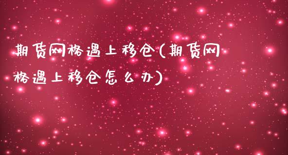期货网格遇上移仓(期货网格遇上移仓怎么办)_https://www.zghnxxa.com_期货直播室_第1张