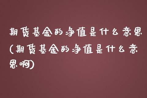 期货基金的净值是什么意思(期货基金的净值是什么意思啊)_内盘期货_第1张_期货直播室 期货基金的净值是什么意思(期货基金的净值是什么意思啊)_https://www.zghnxxa.com_内盘期货_第1张