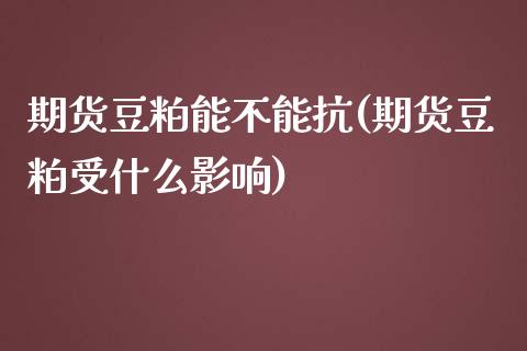 期货豆粕能不能抗(期货豆粕受什么影响)_https://www.zghnxxa.com_国际期货_第1张