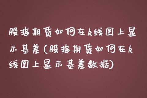 股指期货如何在k线图上显示基差(股指期货如何在k线图上显示基差数据)_黄金期货_第1张_期货直播室 股指期货如何在k线图上显示基差(股指期货如何在k线图上显示基差数据)_https://www.zghnxxa.com_黄金期货_第1张