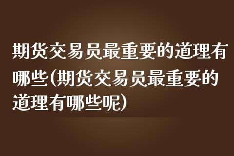 期货交易员最重要的道理有哪些(期货交易员最重要的道理有哪些呢)_https://www.zghnxxa.com_期货直播室_第1张