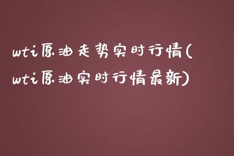 wti原油走势实时行情(wti原油实时行情最新)_黄金期货_第1张_期货直播室 wti原油走势实时行情(wti原油实时行情最新)_https://www.zghnxxa.com_黄金期货_第1张