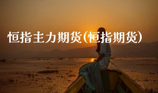 恒指主力期货(恒指期货)_https://www.zghnxxa.com_国际期货_第1张