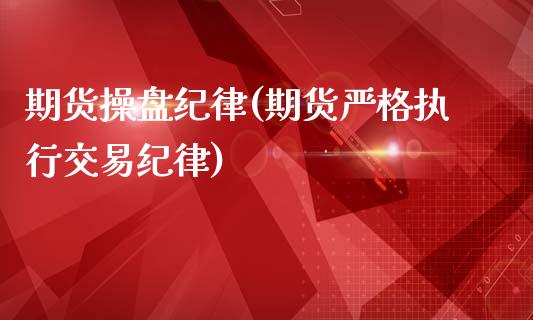 期货操盘纪律(期货严格执行交易纪律)_https://www.zghnxxa.com_期货直播室_第1张