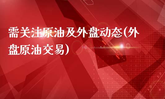 需关注原油及外盘动态(外盘原油交易)_国际期货_第1张_期货直播室 需关注原油及外盘动态(外盘原油交易)_https://www.zghnxxa.com_国际期货_第1张