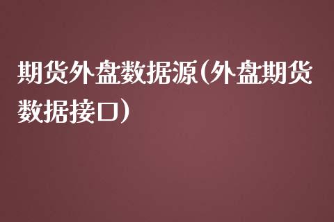 期货外盘数据源(外盘期货数据接口)_https://www.zghnxxa.com_期货直播室_第1张