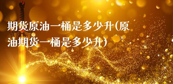 期货原油一桶是多少升(原油期货一桶是多少升)_https://www.zghnxxa.com_黄金期货_第1张