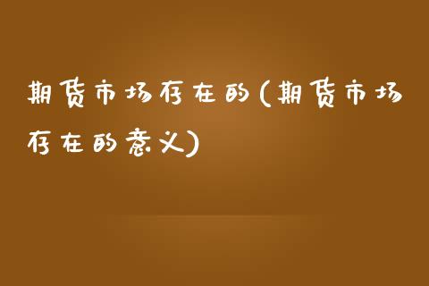 期货市场存在的(期货市场存在的意义)_https://www.zghnxxa.com_期货直播室_第1张