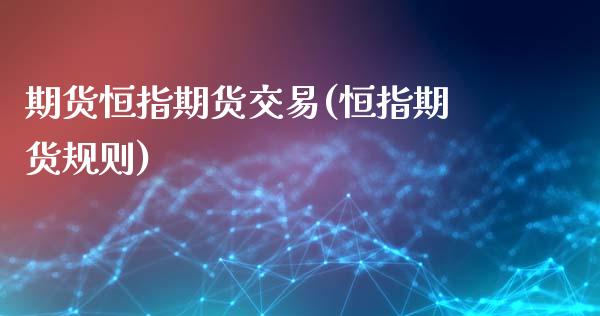 期货恒指期货交易(恒指期货规则)_国际期货_第1张_期货直播室 期货恒指期货交易(恒指期货规则)_https://www.zghnxxa.com_国际期货_第1张