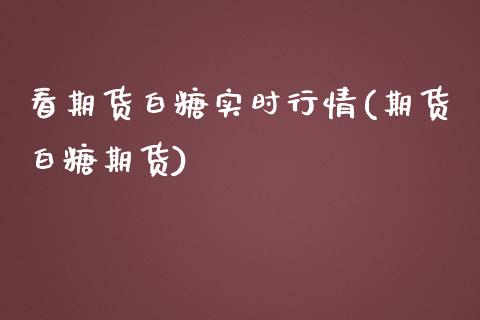 看期货白糖实时行情(期货白糖期货)_内盘期货_第1张_期货直播室 看期货白糖实时行情(期货白糖期货)_https://www.zghnxxa.com_内盘期货_第1张