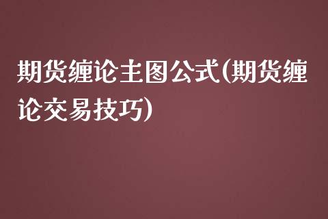 期货缠论主图公式(期货缠论交易技巧)_https://www.zghnxxa.com_内盘期货_第1张