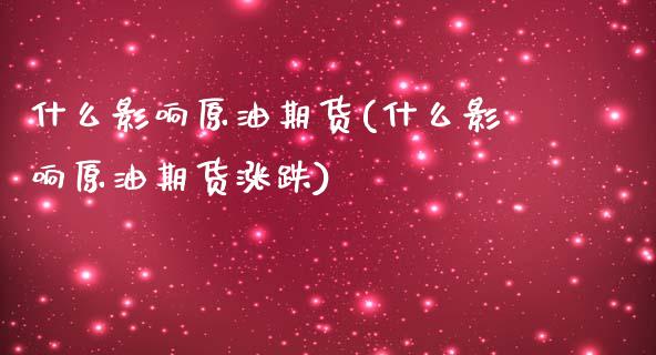 什么影响原油期货(什么影响原油期货涨跌)_https://www.zghnxxa.com_国际期货_第1张