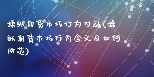 操纵期货市场行为对敲(操纵期货市场行为含义及如何防范)_https://www.zghnxxa.com_国际期货_第1张