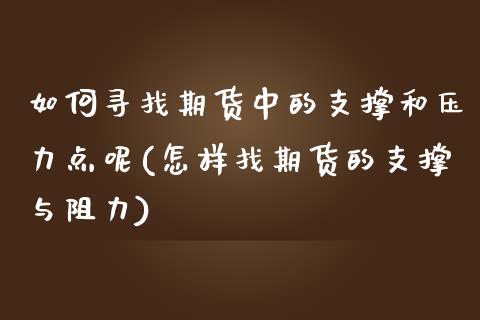 如何寻找期货中的支撑和压力点呢(怎样找期货的支撑与阻力)_内盘期货_第1张_期货直播室 如何寻找期货中的支撑和压力点呢(怎样找期货的支撑与阻力)_https://www.zghnxxa.com_内盘期货_第1张