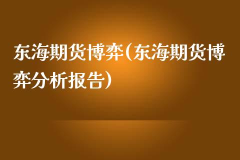 东海期货博弈(东海期货博弈分析报告)_https://www.zghnxxa.com_内盘期货_第1张