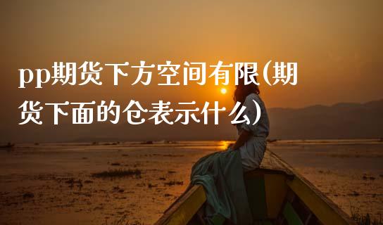 pp期货下方空间有限(期货下面的仓表示什么)_https://www.zghnxxa.com_国际期货_第1张