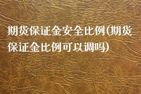 期货保证金安全比例(期货保证金比例可以调吗)_内盘期货_第1张_期货直播室 期货保证金安全比例(期货保证金比例可以调吗)_https://www.zghnxxa.com_内盘期货_第1张