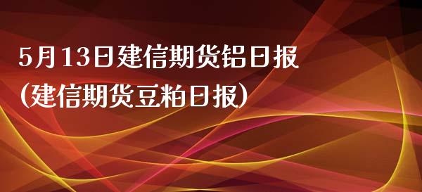 5月13日建信期货铝日报(建信期货豆粕日报)_期货直播室_第1张_期货直播室 5月13日建信期货铝日报(建信期货豆粕日报)_https://www.zghnxxa.com_期货直播室_第1张