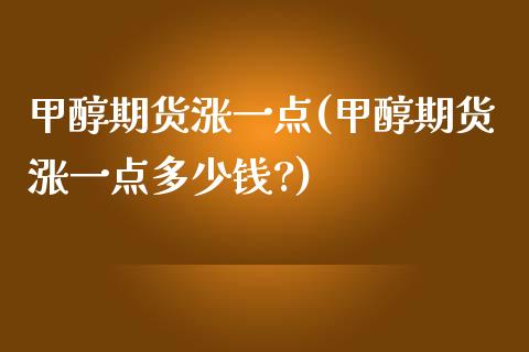 甲醇期货涨一点(甲醇期货涨一点多少钱?)_https://www.zghnxxa.com_黄金期货_第1张
