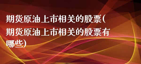 期货原油上市相关的股票(期货原油上市相关的股票有哪些)_国际期货_第1张_期货直播室 期货原油上市相关的股票(期货原油上市相关的股票有哪些)_https://www.zghnxxa.com_国际期货_第1张