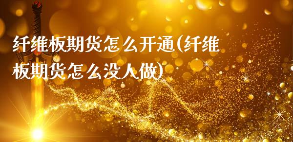 纤维板期货怎么开通(纤维板期货怎么没人做)_https://www.zghnxxa.com_黄金期货_第1张