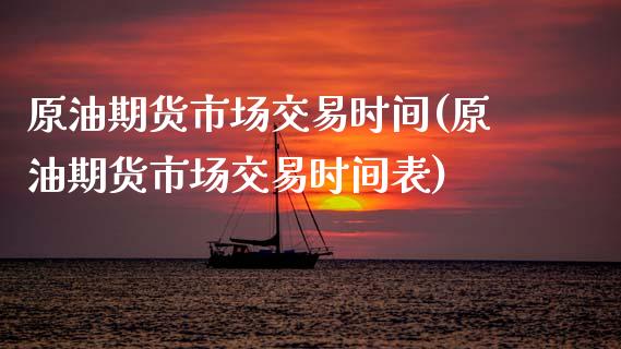 原油期货市场交易时间(原油期货市场交易时间表)_国际期货_第1张_期货直播室 原油期货市场交易时间(原油期货市场交易时间表)_https://www.zghnxxa.com_国际期货_第1张