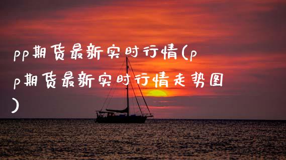 pp期货最新实时行情(pp期货最新实时行情走势图)_https://www.zghnxxa.com_国际期货_第1张