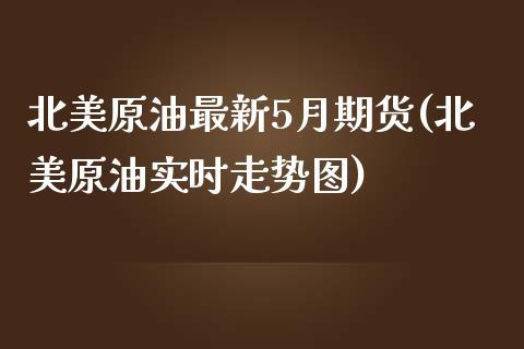 北美原油最新5月期货(北美原油实时走势图)_国际期货_第1张_期货直播室 北美原油最新5月期货(北美原油实时走势图)_https://www.zghnxxa.com_国际期货_第1张