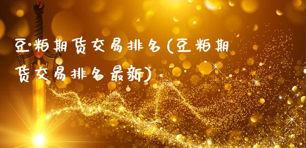 豆粕期货交易排名(豆粕期货交易排名最新)_内盘期货_第1张_期货直播室 豆粕期货交易排名(豆粕期货交易排名最新)_https://www.zghnxxa.com_内盘期货_第1张