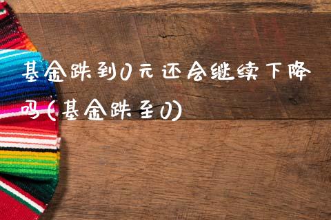 基金跌到0元还会继续下降吗(基金跌至0)_国际期货_第1张_期货直播室 基金跌到0元还会继续下降吗(基金跌至0)_https://www.zghnxxa.com_国际期货_第1张