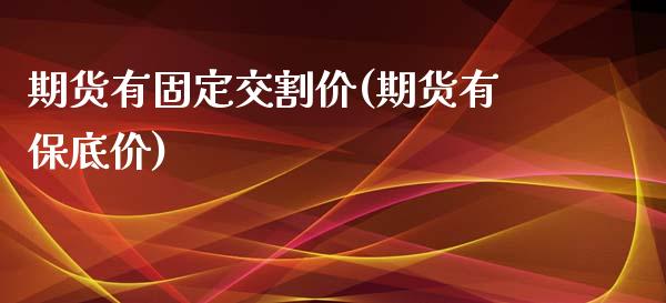 期货有固定交割价(期货有保底价)_黄金期货_第1张_期货直播室 期货有固定交割价(期货有保底价)_https://www.zghnxxa.com_黄金期货_第1张