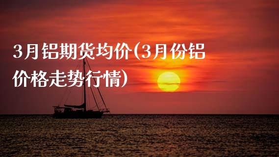 3月铝期货均价(3月份铝价格走势行情)_期货直播室_第1张_期货直播室 3月铝期货均价(3月份铝价格走势行情)_https://www.zghnxxa.com_期货直播室_第1张