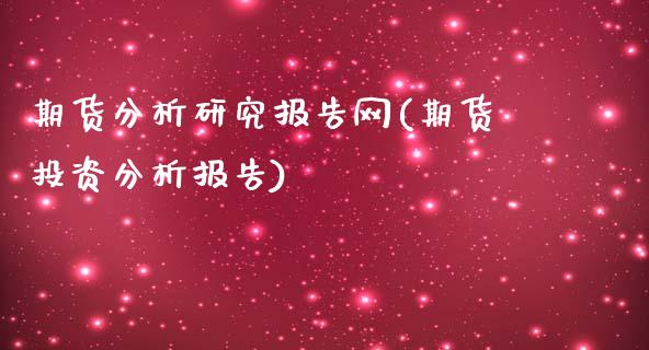 期货分析研究报告网(期货投资分析报告)_https://www.zghnxxa.com_期货直播室_第1张