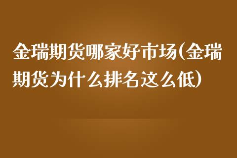 金瑞期货哪家好市场(金瑞期货为什么排名这么低)_黄金期货_第1张_期货直播室 金瑞期货哪家好市场(金瑞期货为什么排名这么低)_https://www.zghnxxa.com_黄金期货_第1张