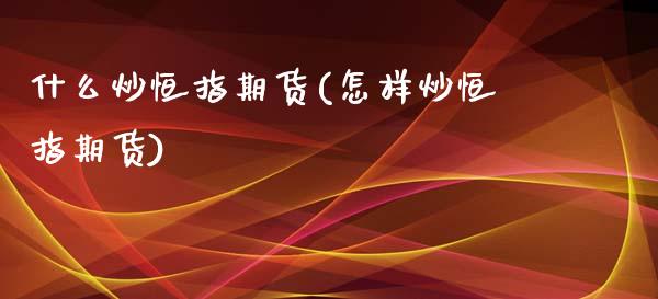 什么炒恒指期货(怎样炒恒指期货)_https://www.zghnxxa.com_国际期货_第1张