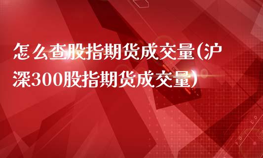 怎么查股指期货成交量(沪深300股指期货成交量)_期货直播室_第1张_期货直播室 怎么查股指期货成交量(沪深300股指期货成交量)_https://www.zghnxxa.com_期货直播室_第1张