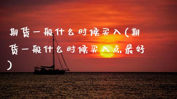 期货一般什么时候买入(期货一般什么时候买入点最好)_https://www.zghnxxa.com_黄金期货_第1张