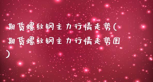 期货螺纹钢主力行情走势(期货螺纹钢主力行情走势图)_内盘期货_第1张_期货直播室 期货螺纹钢主力行情走势(期货螺纹钢主力行情走势图)_https://www.zghnxxa.com_内盘期货_第1张