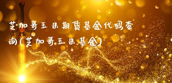 芝加哥玉米期货基金代码查询(芝加哥玉米基金)_https://www.zghnxxa.com_内盘期货_第1张