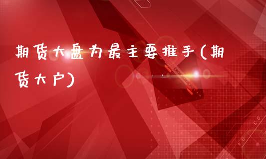 期货大盘为最主要推手(期货大户)_https://www.zghnxxa.com_黄金期货_第1张