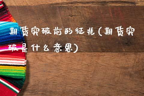 期货突破前的征兆(期货突破是什么意思)_https://www.zghnxxa.com_黄金期货_第1张