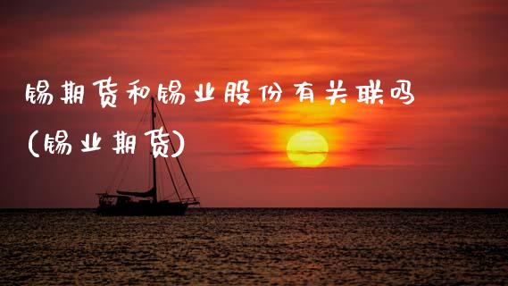锡期货和锡业股份有关联吗(锡业期货)_https://www.zghnxxa.com_内盘期货_第1张